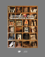Architettura è utopia. Stanze di Elio Armano. Catalogo della mostra (Vicenza, 28 settembre-26 novembre 2017)