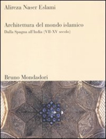 Architettura del mondo islamico. Dalla Spagna all'India (VII-XV secolo). Ediz. illustrata