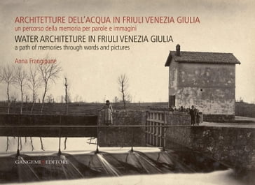 Architetture dell'acqua in Friuli Venezia Giulia. Un percorso della memoria per parole e immagini