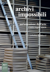 Archivi impossibili. Un ossessione dell arte contemporanea
