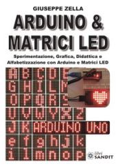 Arduino & Matrici LED. Sperimentazione, grafica, didattica e alfabetizzazione con Arduino e Matrici LED