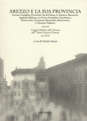 Arezzo e la sua provincia. Cortona, Castiglion Fiorentino, Val di Chiana... viste nel viaggio pittorico della Toscana dell abate Francesco Fontani nel 1834