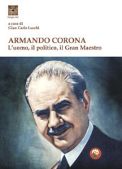 Armando Corona. L uomo, il politico, il gran maestro