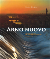 Arno nuovo. Natura e storia del primo fiume italiano finalmente pulito