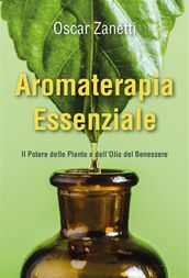 Aromaterapia Essenziale - Il Potere delle Piante e dell Olio del Benessere