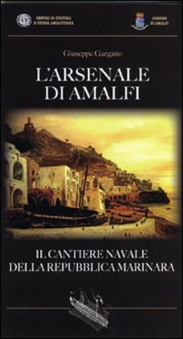L'Arsenale di Amalfi. Il cantiere della Repubblica Marinara