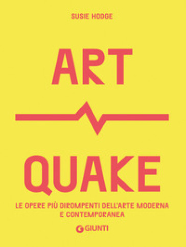 Art Quake. Le opere più dirompenti dell'arte moderna e contemporanea