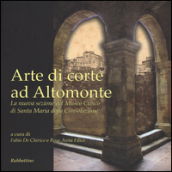 Arte di corte ad Altomonte. La nuova sezione del Museo civico di Santa Maria della Consolazione. Ediz. illustrata