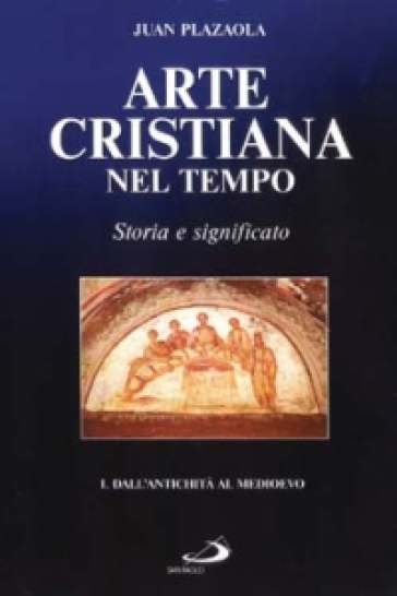 Arte cristiana nel tempo. Storia e significato. 1: Dall'antichità al Medioevo