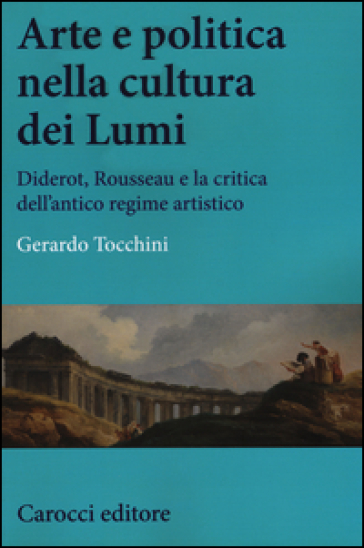 Arte e politica nella cultura dei Lumi. Diderot, Rousseau e la critica dell'antico regime artistico
