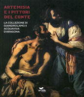 Artemisia e i pittori del conte. La collezione di Giangirolamo II Acquaviva d Aragona a Conversano. Ediz. illustrata
