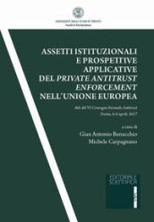 Assetti istituzionali e prospettive applicative del private antitrust enforcement nell Unione europea. Atti del IV Convegno biennale antitrust (Trento, 6-8 aprile 2017)