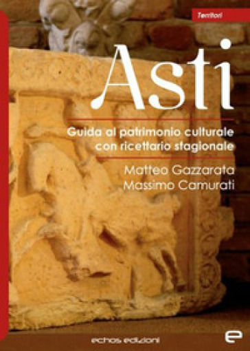 Asti. Guida al patrimonio culturale con ricettario stagionale