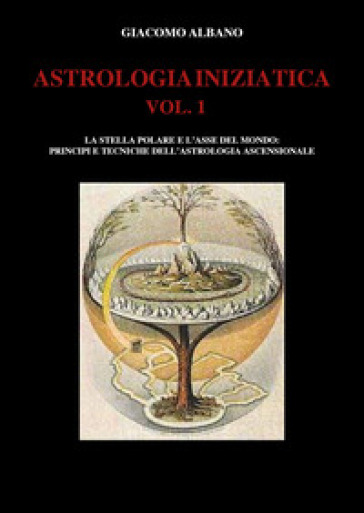 Astrologia iniziatica. 1: La stella polare e l'asse del mondo: principi e tecniche dell'astrologia ascensionale