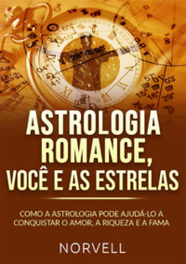 Astrologia romance, voce e as estrelas. Como a astrologia pode ajuda-lo a conquistar o amor, a riqueza e a fama