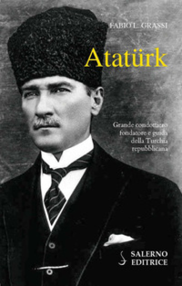 Ataturk. Il fondatore della Turchia moderna