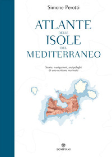 Atlante delle isole del Mediterraneo. Storie, navigazioni, arcipelaghi di uno scrittore marinaio