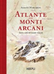 Atlante dei monti arcani. Storie e miti del mondo verticale