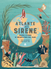 Atlante delle sirene. Mappe e storie di incantatrici dal mare