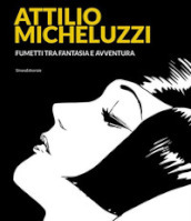 Attilio Micheluzzi. Fumetti tra fantasia e avventura. Ediz. illustrata