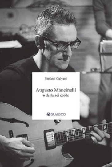 Augusto Mancinelli o della sei corde. Il percorso di Augusto Mancinelli, uno dei jazzisti più incisivi del panorama musicale italiano, scomparso prematuramente.
