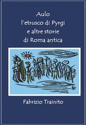 Aulo l etrusco di Pyrgi e altre storie di Roma antica