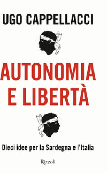 Autonomia e libertà. Dieci idee per la Sardegna e l'Italia