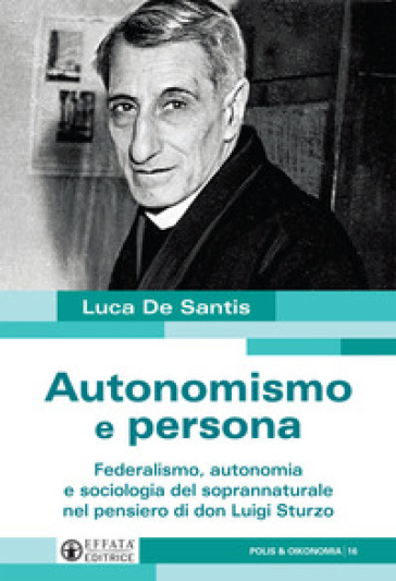 Autonomismo e persona. Federalismo, autonomia e sociologia del soprannaturale nel pensiero di don Luigi Sturzo