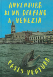 Avventura di un delfino a Venezia. Ediz. illustrata