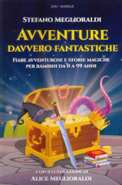 Avventure davvero fantastiche. Fiabe avventurose e storie magiche per bambini da 0 a 99 anni. Ediz. illustrata