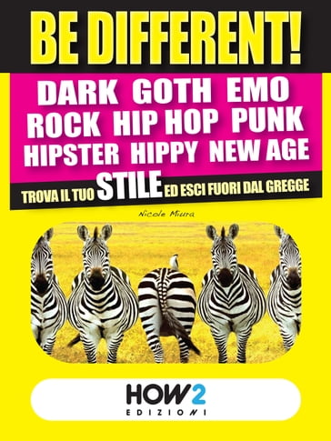BE DIFFERENT! Dark, Goth, Emo, Rock, Punk, Hip Hop, Hipster, Hippy, New Age: Trova il tuo Stile ed esci fuori dal gregge