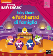 Baby Shark e l orchestra di famiglia. Ediz. a colori