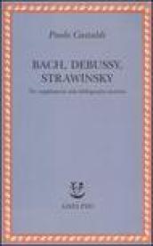 Bach, Debussy, Strawinsky. Tre supplementi alla bibliografia esistente
