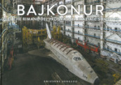 Bajkonur. Quel che resta del programma spaziale sovietico. Ediz. illustrata
