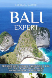 Bali expert. Trasferirsi, vivere e investire a Bali. Tutte le risposte da avere prima di fare le domande. Nuova ediz.