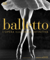 Balletto. L opera illustrata definitiva. Ediz. illustrata