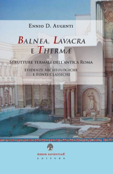 Balnea, lavacra e thermae. Edifici termali dell'antica Roma. Evidenze archeologiche e fonti classiche