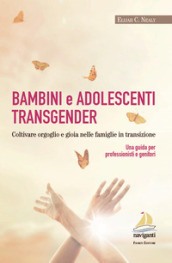 Bambini e adolescenti transgender. Coltivare orgoglio e gioia nelle famiglie in transizione. Una guida per professionisti e genitori
