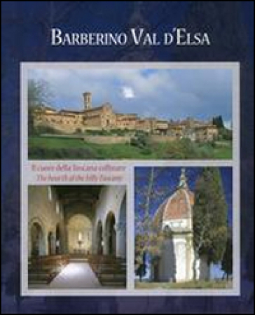Barberino Val d'Elsa cuore della Toscana collinare-Barberino Val d'Elsa the hearth of the hilly Tuscany. Ediz. illustrata
