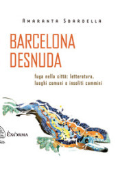 Barcelona desnuda. Fuga nella città: letteratura, luoghi comuni e insoliti cammini