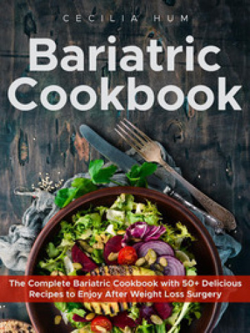 Bariatric cookbook. The complete bariatric cookbook with 50+ delicious recipes to enjoy after weight loss surgery