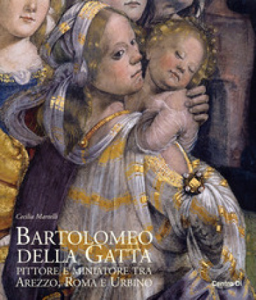 Bartolomeo della Gatta. Pittore e miniatore tra Arezzo, Roma e Urbino