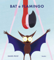 Bat e Flamingo. Ediz. illustrata