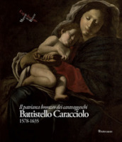 Battistello Caracciolo 1578-1635. Il patriarca bronzeo dei caravaggeschi. Ediz. illustrata