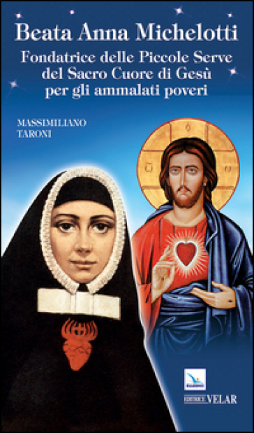 Beata Anna Michelotti. Fondatrice delle Piccole Serve del Sacro Cuore di Gesù per gli ammalati poveri