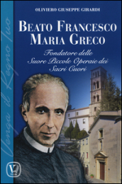 Beato Francesco Maria Greco. Fondatore delle Suore Piccole Operaie dei Sacri Cuori