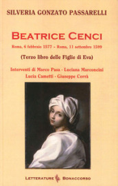 Beatrice Cenci. Roma, 6 febbraio 1577-Roma, 11 settembre 1599 (Terzo libro delle Figlie di Eva)