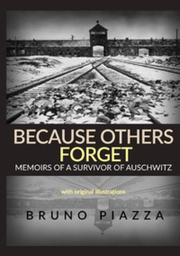 Because others forget. Memoirs of a survivor of Auschwitz