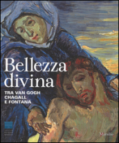 Bellezza divina. Tra Van Gogh, Chagall e Fontana. Catalogo della mostra (Firenze, 24 settembre 2015-24 gennaio 2016)