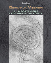Bernarda Visentini e la sostenibile leggerezza dell arte. Ediz. illustrata